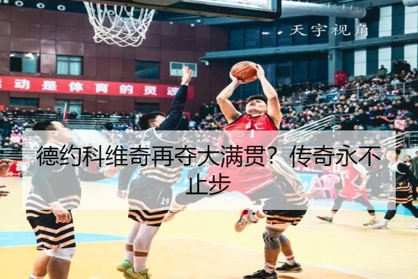 德约科维奇再夺大满贯？传奇永不止步
