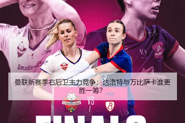 曼联新赛季右后卫主力竞争：达洛特与万比萨卡谁更胜一筹？